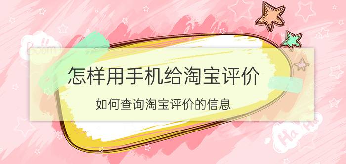 怎样用手机给淘宝评价 如何查询淘宝评价的信息？